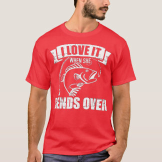 Fishing I love it when she bends over T-Shirt