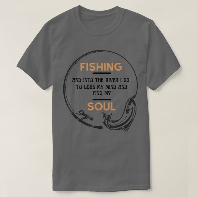 Fishing Into The River I Go To Lose My Mind And Fi T-Shirt (Design Front)