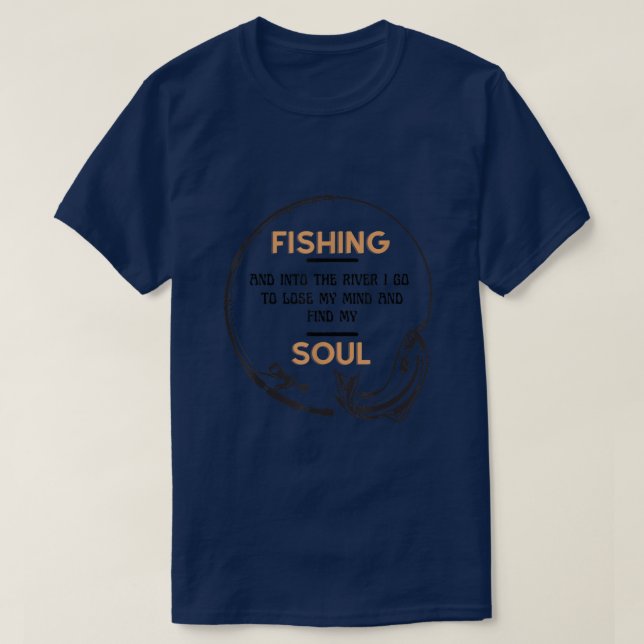 Fishing into the river I go to lose my mind and fi T-Shirt (Design Front)