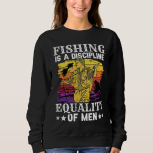 Fishing is a discipline equality of men fly fishi sweatshirt