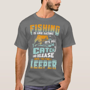 Fishing Is Like Dating Its All Catch And Release F T-Shirt