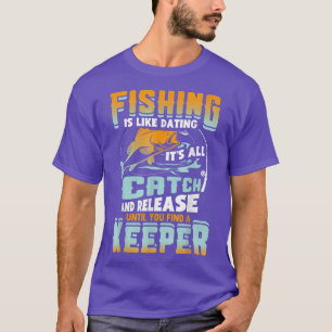 Fishing Is Like Dating Its All Catch And Release F T-Shirt