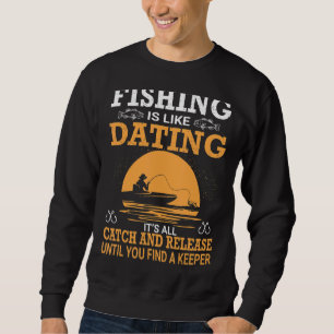 Fishing Is Like Dating It's All Catch And Release Sweatshirt