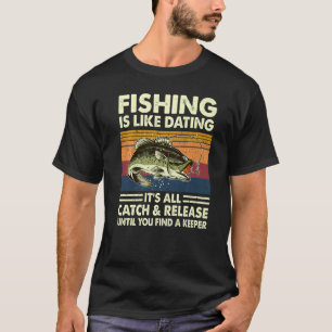 Fishing Is Like Dating It's All Catch And Release T-Shirt