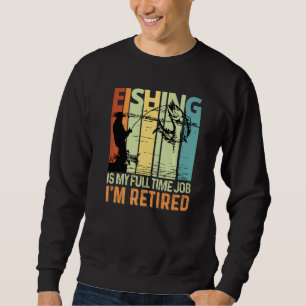 Fishing Is My Full Time Job I'm Retired Fishing Lo Sweatshirt