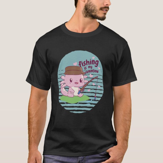 Fishing is my Valentine Axolotl T-Shirt (Front)
