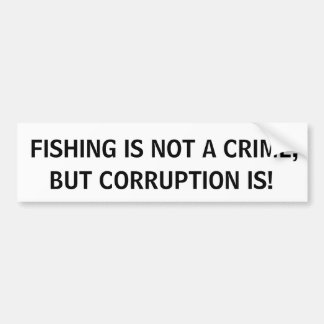 FISHING IS NOT A CRIME, BUT CORRUPTION IS! BUMPER STICKER