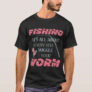 fishing it's all about how you wiggle your worm T-Shirt