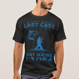 Fishing Just One Last Cast Okay Maybe 2 3 Or 4 Fis T-Shirt
