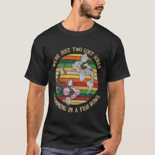 Fishing Just Two Lost Souls Swimming In A Fish Bow T-Shirt