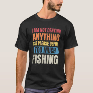 Fishing Men I'm Not Denying Anything Define Too Mu T-Shirt