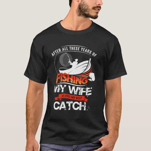 Fishing My Wife Is Still My Best Catch Fish Hunter T-Shirt (Front)