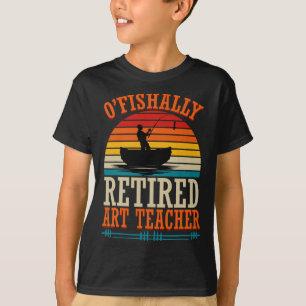 Fishing O'fishally Retired Art Teacher T-Shirt