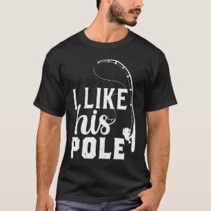 Fishing Quote Fishing I Like His Pole T-Shirt