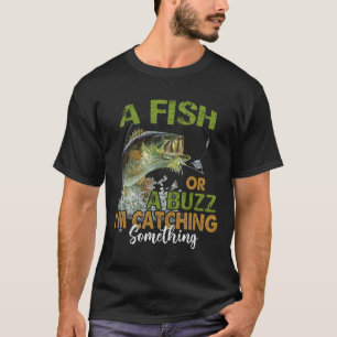 Fishing Quote Funny A Fish Or A Buzz I'm Catching T-Shirt