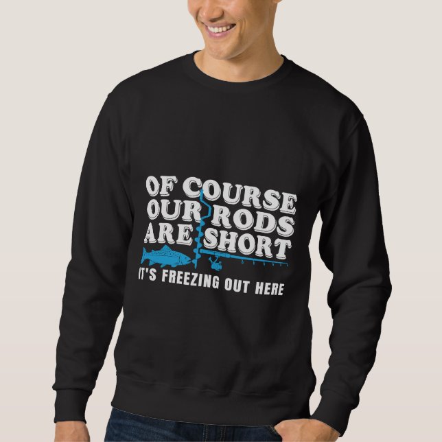 Fishing Quote Of Couse Out Rod Are Short It’s Free Sweatshirt (Front)