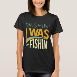 Fishing Saying Wishin I Was Fishing T-Shirt