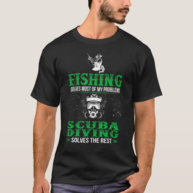 Fishing Solves All Problems Scuba Diving Solves Re T-Shirt (Front)