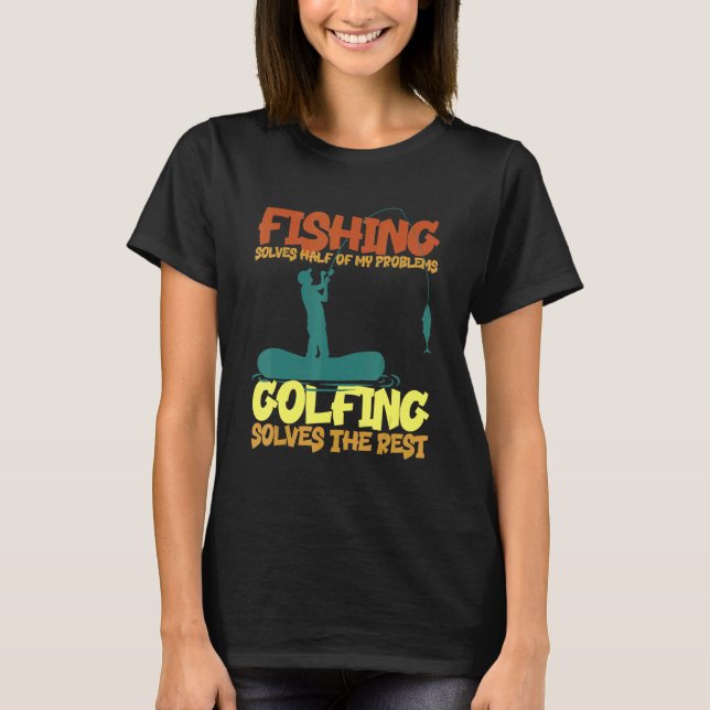 Fishing Solves Half Of My Problems Golfing Solves  T-Shirt (Front)