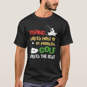 Fishing Solves Most Of My Problems Golf Solves The T-Shirt