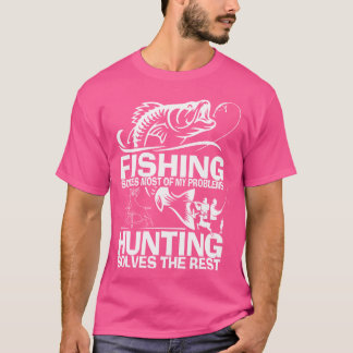 Fishing Solves Most Of My Problems Hunting Solves T-Shirt