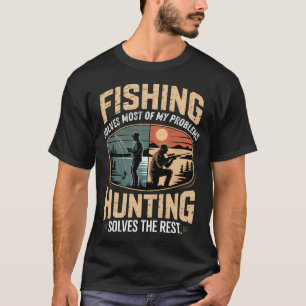 Fishing Solves Most of My Problems Hunting Solves  T-Shirt