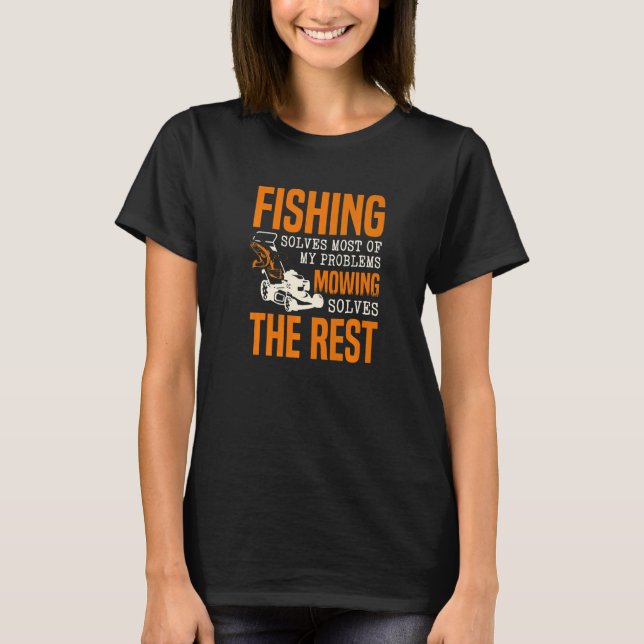 Fishing Solves Most Of My Problems Mowing Solves T T-Shirt (Front)