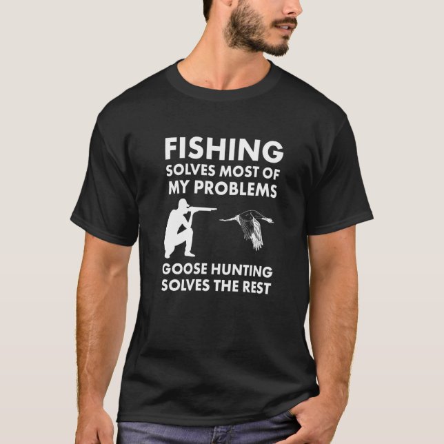 Fishing Solves Most Problems Goose Hunting Solves  T-Shirt (Front)