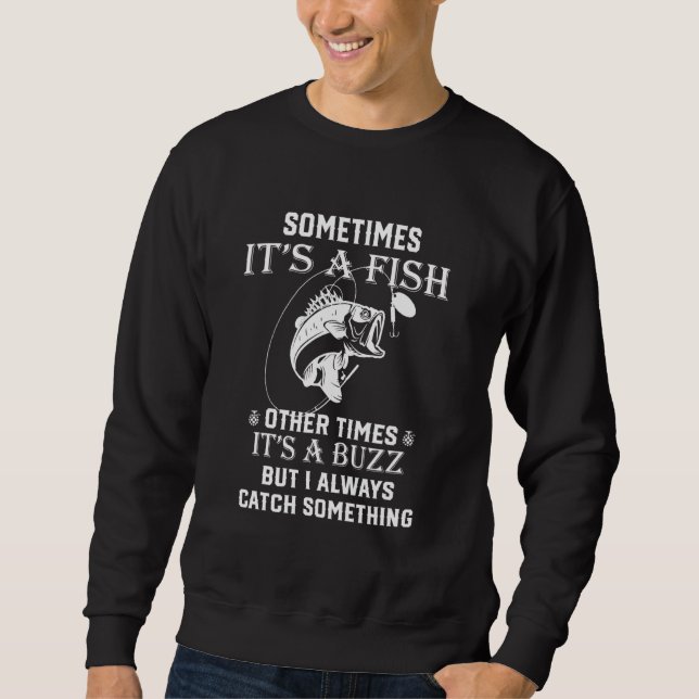 Fishing Sometimes Its A Fish Other Times Its A Buz Sweatshirt (Front)