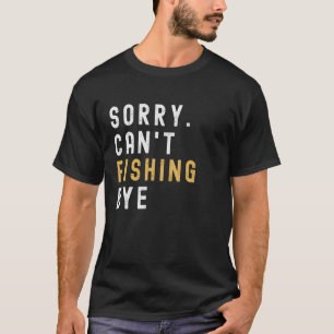 Fishing , Sorry Can't Fishing Bye Fishing Life Fun T-Shirt