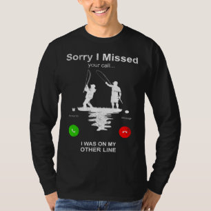 Fishing   Sorry I Missed Your Call I Was On Other  T-Shirt