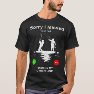 Fishing Sorry I Missed Your Call I Was On Other T-Shirt