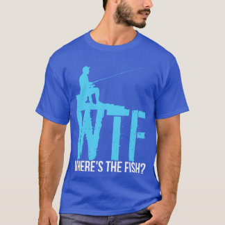 Fishing WTF Wheres The Fish T-Shirt