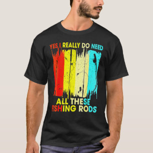Fishing Yes I Really Do Need All These Fishing Rod T-Shirt