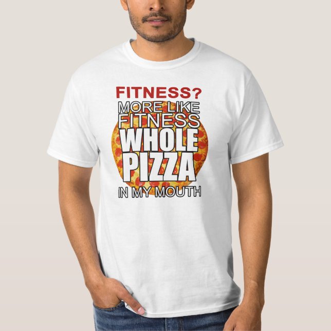 Fitness? More like fitness whole pizza in my mouth T-Shirt (Front)
