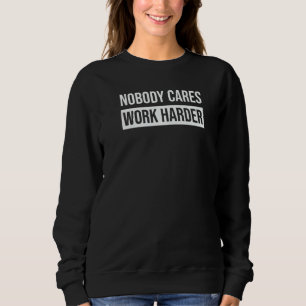 Fitness Nobody Cares Work Harder Gym Motivation Qu Sweatshirt