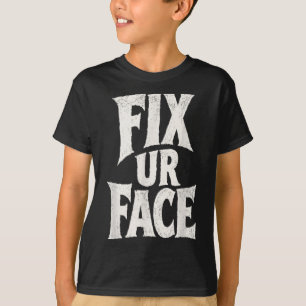 Fix Ur Face Fix Face Funny Sarcastic Quote Humour T-Shirt
