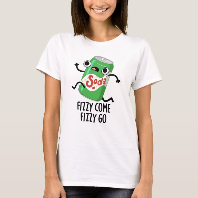 Fizzy Come Fizzy Go Funny Soda Pop Pun  T-Shirt (Front)