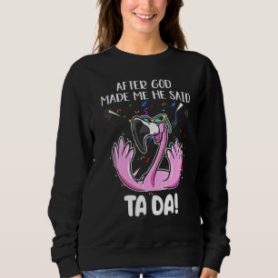 Flamingo After God Made Me He Said Ta Da Sweatshirt