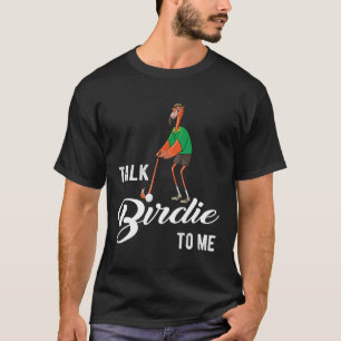 Flamingo Playing Golf Talk Birdie To Me Golfing Fu T-Shirt