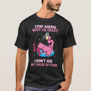 Flamingo Stop Asking Why I'm Crazy Flamingo Pool F T-Shirt