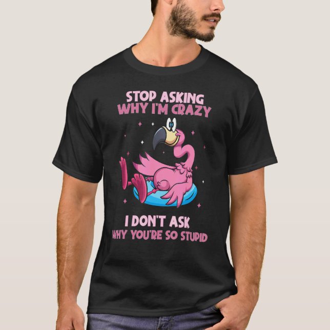 Flamingo Stop Asking Why I'm Crazy Flamingo Pool F T-Shirt (Front)