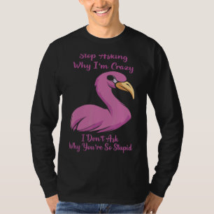 Flamingo Stop Asking Why I'm Crazy Men Women Girls T-Shirt