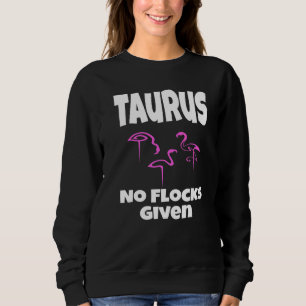 Flamingo Taurus No Flocks Given Saying Humour Sarc Sweatshirt
