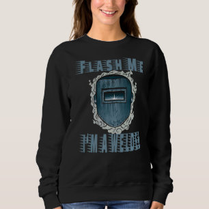 Flash me I'm a Welder for a Welders Welding for Me Sweatshirt