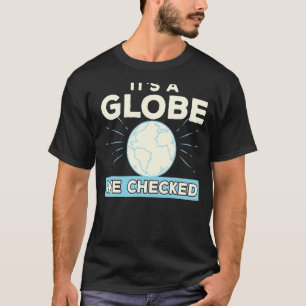 Flat Earth Conspiracy Theory It's A Globe We Check T-Shirt