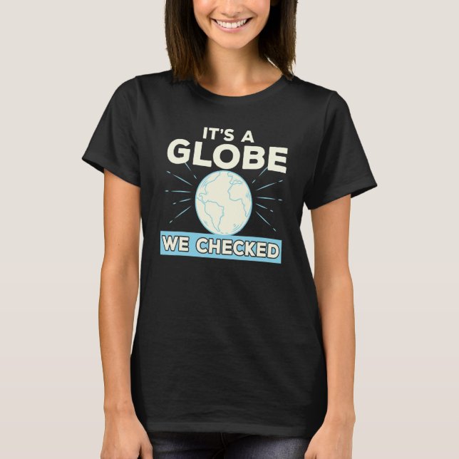 Flat Earth Conspiracy Theory It's A Globe We Check T-Shirt (Front)