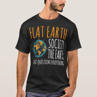 Flat Earth Society Earth Is Flat Questions Everyth T-Shirt