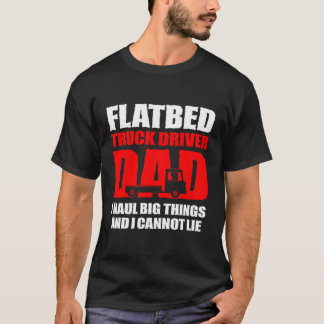 Flatbed Truck Driver Dad I Haul Big Things And I C T-Shirt