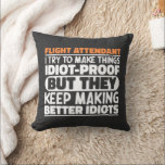 Flight Attendant I Try To Make Things Funny Quote Cushion<br><div class="desc">Funny Flight Attendant Sayings "Flight Attendant I Try To Make Things Idiot Proof But They Keep Making Better Idiots". Grab this Funny Flight Attendant design as a funny gifts for an awesome mum,  dad or friend.</div>